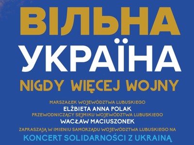Marszałek Województwa Lubuskiego Elżbieta Anna Polak i Przewodniczący Sejmiku Województwa Lubuskiego Wacław Maciuszonek zapraszają w imieniu Samorządu Województwa Lubuskiego na Koncert Solidarności z Ukrainą. 