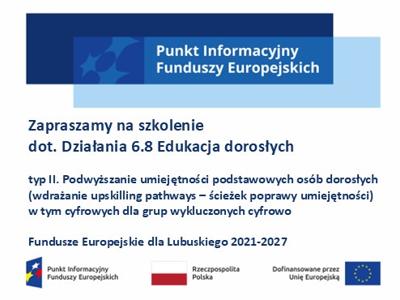 Baner z napisem: Zapraszamy na szkolenie  dot. Działania 6.8 Edukacja dorosłych   typ II. Podwyższanie umiejętności podstawowych osób dorosłych (wdrażanie upskilling pathways – ścieżek poprawy umiejętności)  w tym cyfrowych dla grup wykluczonych cyfrowo   Fundusze Europejskie dla Lubuskiego 2021-2027. Na górze logo Punkt Informacyjny Funduszy Europejskich, na dole logotypy unijne