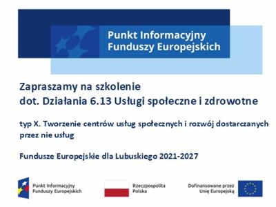 Baner z logo punkt Informacyjny Funduszy Europejskich, pod spodem napis: Zapraszamy na szkolenie  dot. Działania 6.13 Usługi społeczne i zdrowotne  typ X. Tworzenie centrów usług społecznych i rozwój dostarczanych przez nie usług  Fundusze Europejskie dla Lubuskiego 2021-2027, pod napisem logotypy unijne